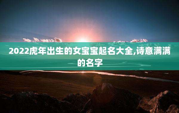 2022虎年出生的女宝宝起名大全,诗意满满的名字