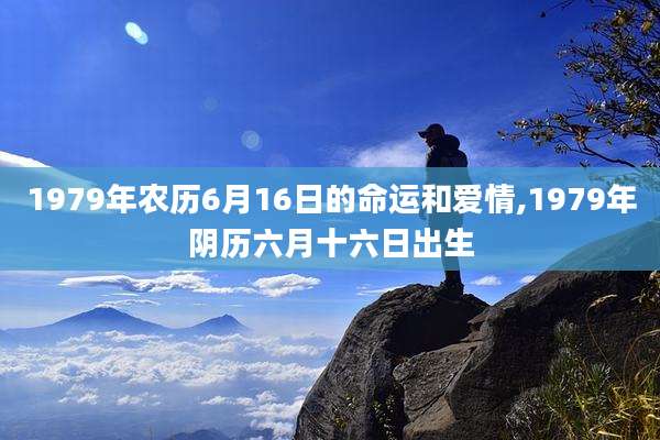 1979年农历6月16日的命运和爱情,1979年阴历六月十六日出生