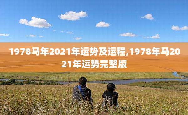 1978马年2021年运势及运程,1978年马2021年运势完整版