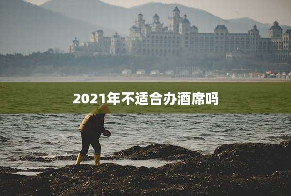2021年不适合办酒席吗