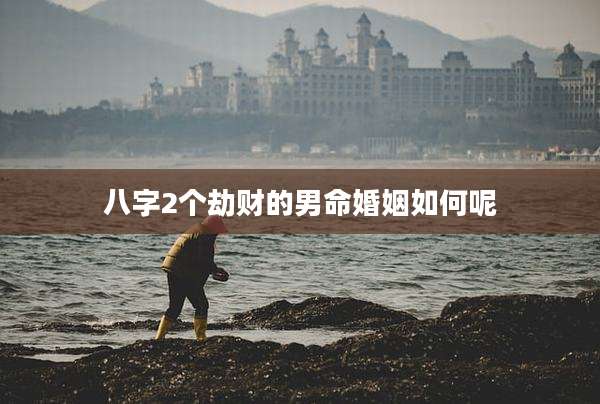 八字2个劫财的男命婚姻如何呢