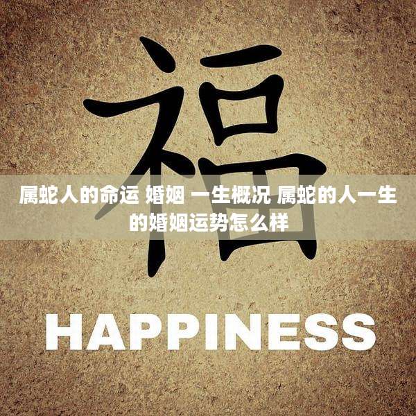 属蛇人的命运 婚姻 一生概况 属蛇的人一生的婚姻运势怎么样