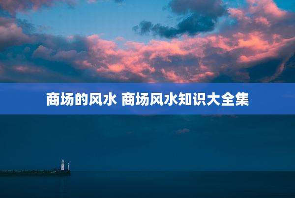 商场的风水 商场风水知识大全集
