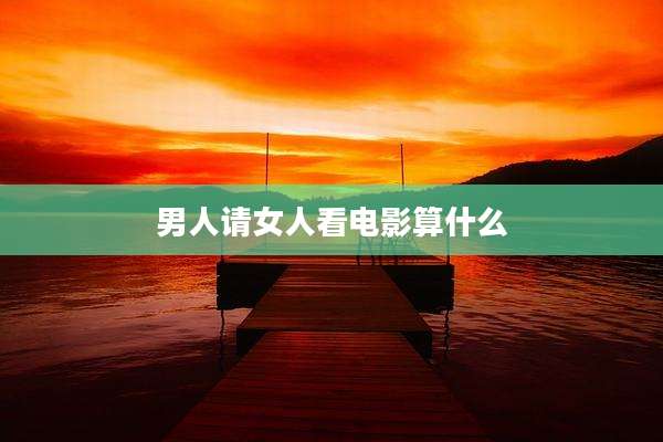 男人请女人看电影算什么