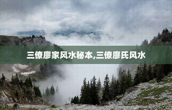 三僚廖家风水秘本,三僚廖氏风水