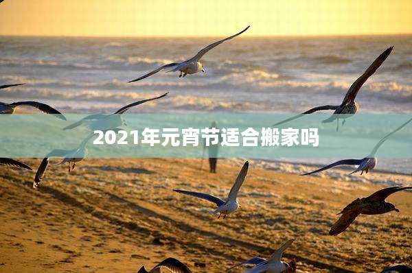 2021年元宵节适合搬家吗