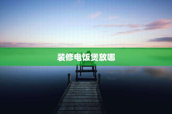 装修电饭煲放哪