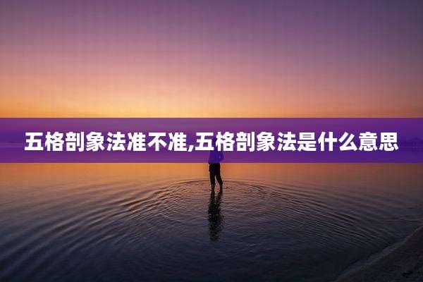五格剖象法准不准,五格剖象法是什么意思