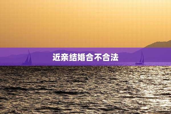 近亲结婚合不合法