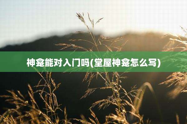 神龛能对入门吗(堂屋神龛怎么写)