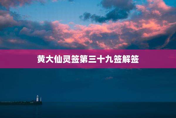 黄大仙灵签第三十九签解签