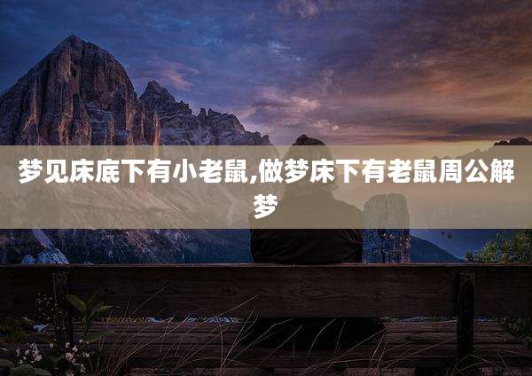 梦见床底下有小老鼠,做梦床下有老鼠周公解梦