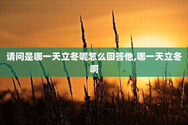 请问是哪一天立冬呢怎么回答他,哪一天立冬啊