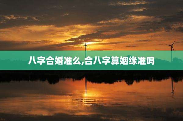 八字合婚准么,合八字算姻缘准吗