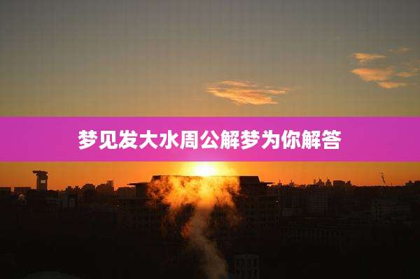 梦见发大水周公解梦为你解答