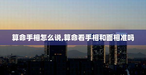 算命手相怎么说,算命看手相和面相准吗