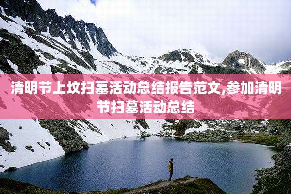 清明节上坟扫墓活动总结报告范文,参加清明节扫墓活动总结