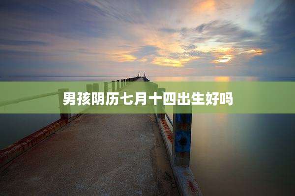 男孩阴历七月十四出生好吗