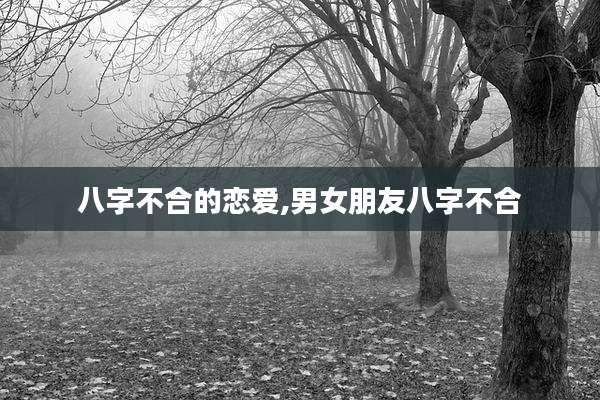 八字不合的恋爱,男女朋友八字不合
