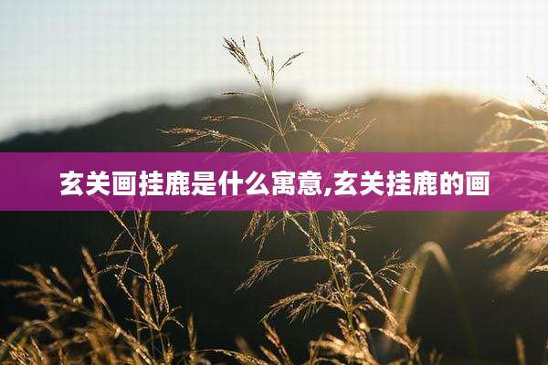 玄关画挂鹿是什么寓意,玄关挂鹿的画