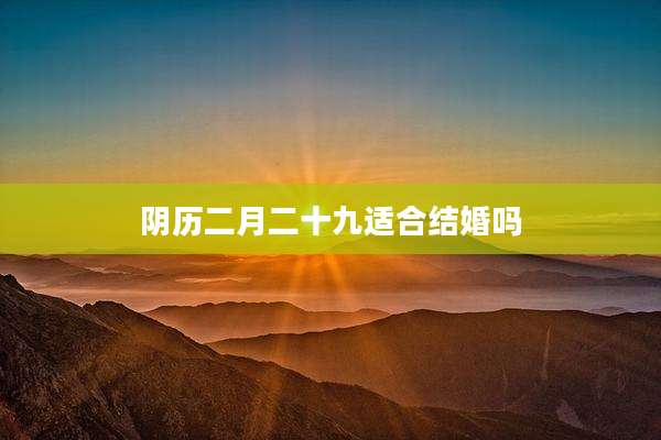 阴历二月二十九适合结婚吗