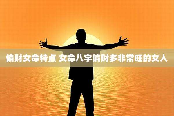 偏财女命特点 女命八字偏财多非常旺的女人