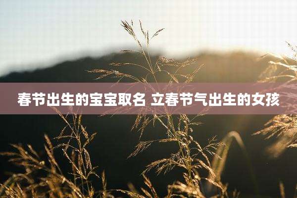 春节出生的宝宝取名 立春节气出生的女孩