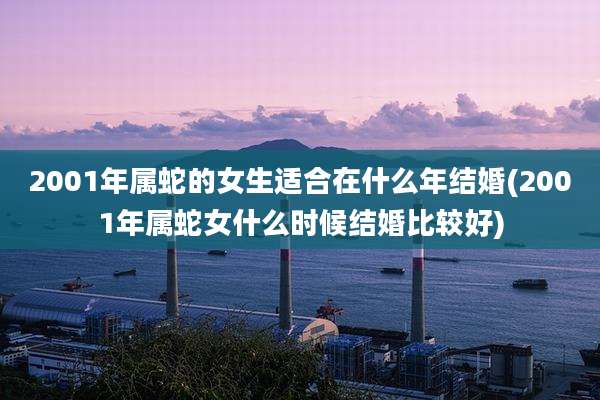 2001年属蛇的女生适合在什么年结婚(2001年属蛇女什么时候结婚比较好)