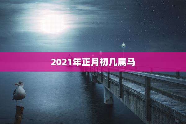 2021年正月初几属马