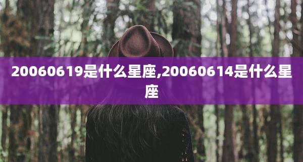 20060619是什么星座,20060614是什么星座