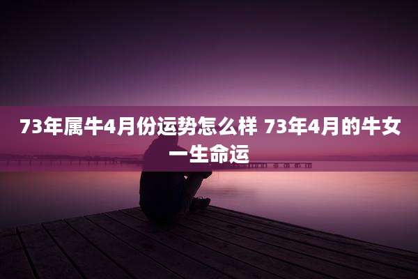 73年属牛4月份运势怎么样 73年4月的牛女一生命运