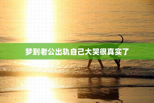 梦到老公出轨自己大哭很真实了