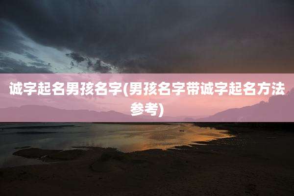 诚字起名男孩名字(男孩名字带诚字起名方法参考)
