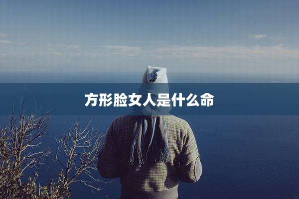 方形脸女人是什么命