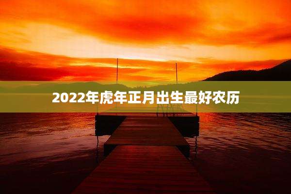 2022年虎年正月出生最好农历
