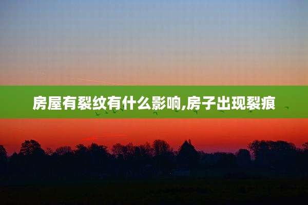房屋有裂纹有什么影响,房子出现裂痕