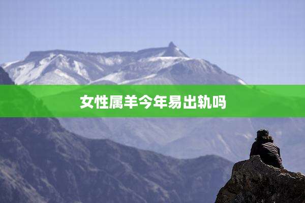 女性属羊今年易出轨吗