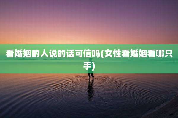 看婚姻的人说的话可信吗(女性看婚姻看哪只手)