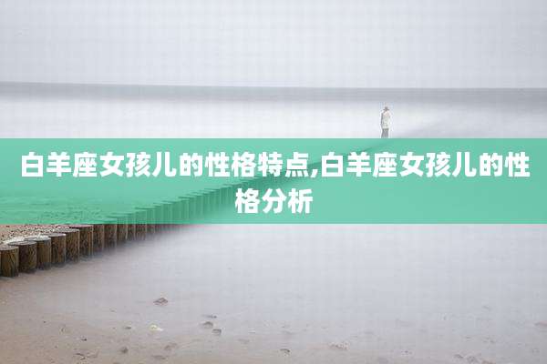 白羊座女孩儿的性格特点,白羊座女孩儿的性格分析