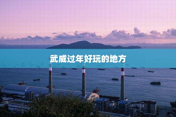 武威过年好玩的地方