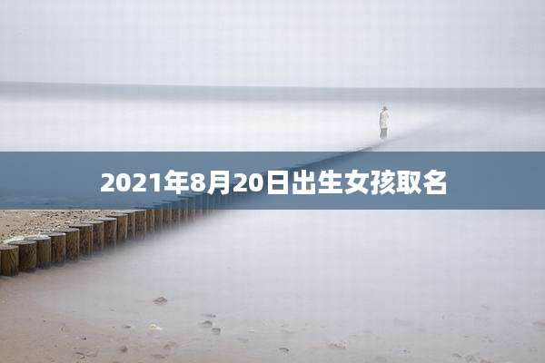2021年8月20日出生女孩取名