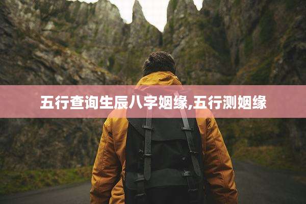 五行查询生辰八字姻缘,五行测姻缘