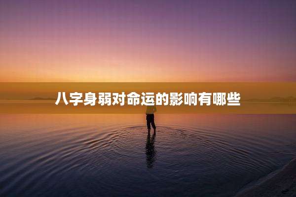 八字身弱对命运的影响有哪些