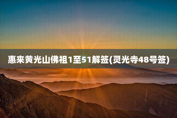 惠来黄光山佛祖1至51解签(灵光寺48号签)