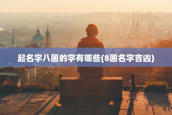 起名字八画的字有哪些(8画名字吉凶)