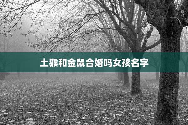 土猴和金鼠合婚吗女孩名字