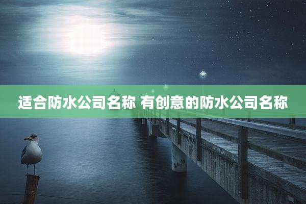 适合防水公司名称 有创意的防水公司名称