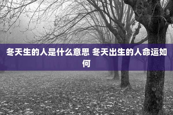 冬天生的人是什么意思 冬天出生的人命运如何