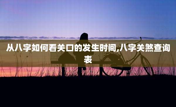 从八字如何看关口的发生时间,八字关煞查询表