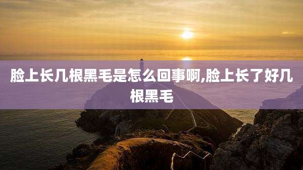脸上长几根黑毛是怎么回事啊,脸上长了好几根黑毛